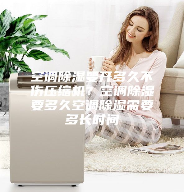 空調(diào)除濕要開多久不傷壓縮機(jī)?空調(diào)除濕要多久空調(diào)除濕需要多長時間