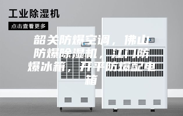 韶關(guān)防爆空調(diào)，佛山防爆除濕機(jī)，江門防爆冰箱，開(kāi)平防爆配電箱