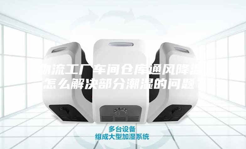 物流工廠車間倉庫通風降溫，怎么解決部分潮濕的問題？
