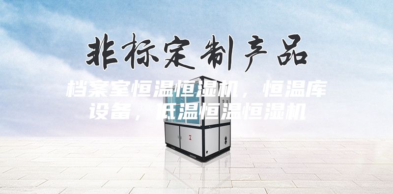 檔案室恒溫恒濕機(jī),恒溫庫設(shè)備,低溫恒溫恒濕機(jī)
