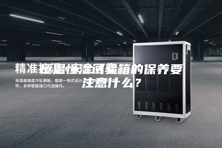 恒溫恒濕試驗(yàn)箱的保養(yǎng)要注意什么？