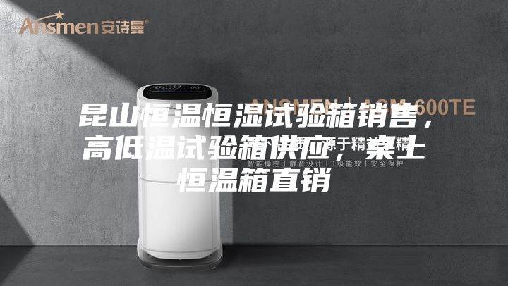 昆山恒溫恒濕試驗箱銷售，高低溫試驗箱供應，桌上恒溫箱直銷