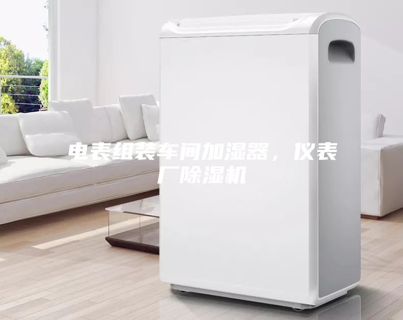 電表組裝車間加濕器,儀表廠除濕機