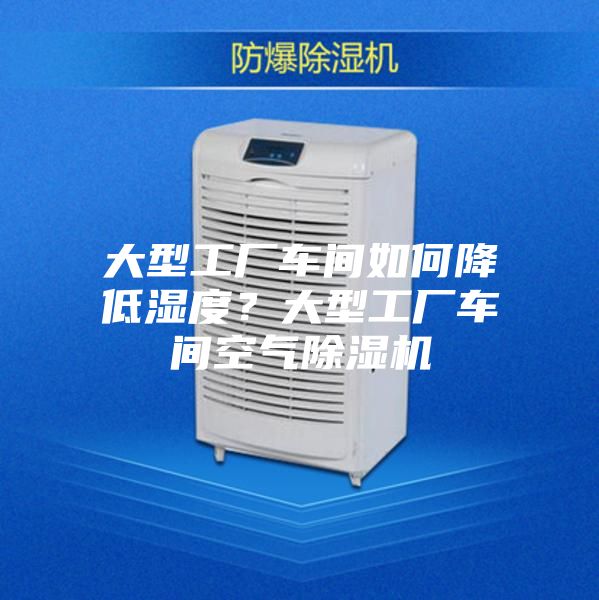 大型工廠車間如何降低濕度?大型工廠車間空氣除濕機(jī)