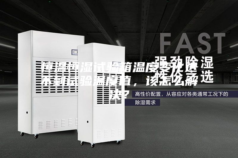 恒溫恒濕試驗(yàn)箱溫度變化達(dá)不到試驗(yàn)溫度值,該怎么解決?