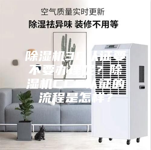 除濕機(jī)3C認(rèn)證要不要辦理呢？除濕機(jī)CCC認(rèn)證的流程是怎樣？