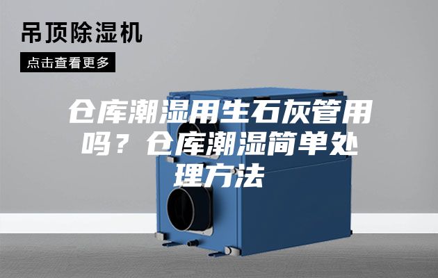 倉庫潮濕用生石灰管用嗎?倉庫潮濕簡單處理方法