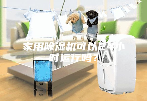 家用除濕機可以24小時運行嗎?