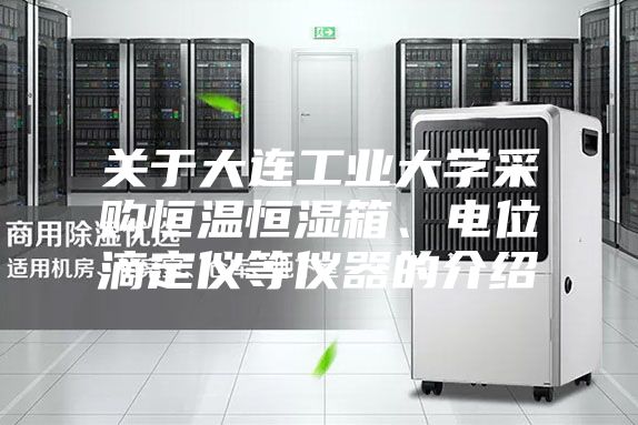 關于大連工業大學采購恒溫恒濕箱、電位滴定儀等儀器的介紹