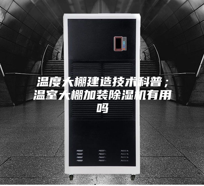 溫度大棚建造技術科普;溫室大棚加裝除濕機有用嗎