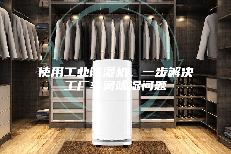 使用工業除濕機,一步解決工廠車間除濕問題