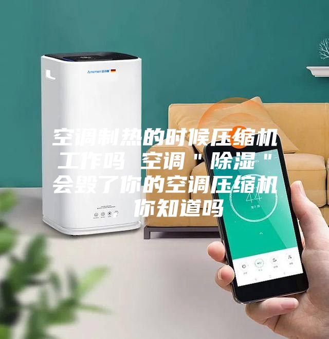 空調(diào)制熱的時候壓縮機工作嗎 空調(diào)＂除濕＂會毀了你的空調(diào)壓縮機，你知道嗎