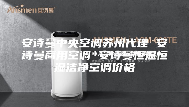 安詩曼中央空調蘇州代理 安詩曼商用空調 安詩曼恒溫恒濕潔凈空調價格