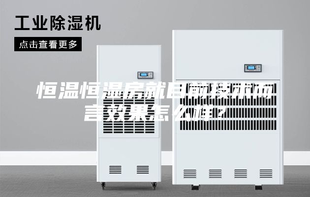 恒溫恒濕房就目前技術而言效果怎么樣？