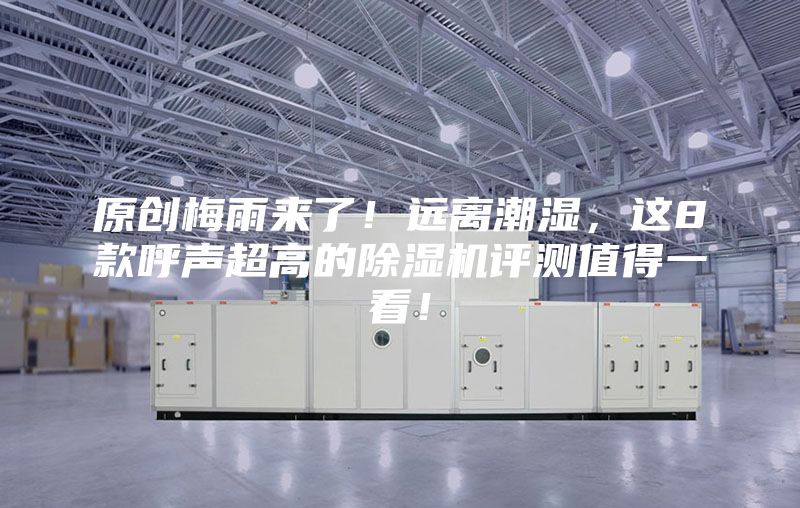 原創(chuàng)梅雨來了！遠(yuǎn)離潮濕，這8款呼聲超高的除濕機(jī)評測值得一看！