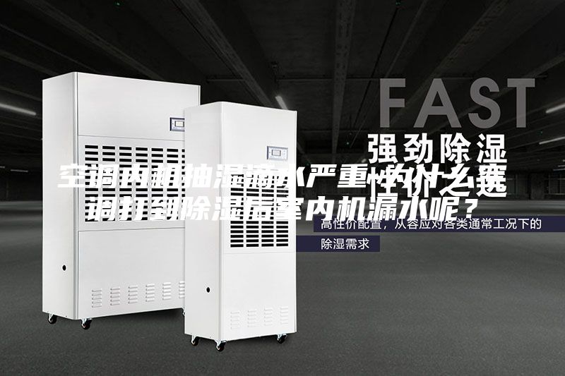 空調(diào)內(nèi)機(jī)抽濕滴水嚴(yán)重-為什么空調(diào)打到除濕后室內(nèi)機(jī)漏水呢?
