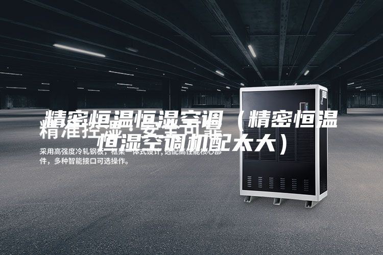精密恒溫恒濕空調(diào)（精密恒溫恒濕空調(diào)機(jī)配太大）