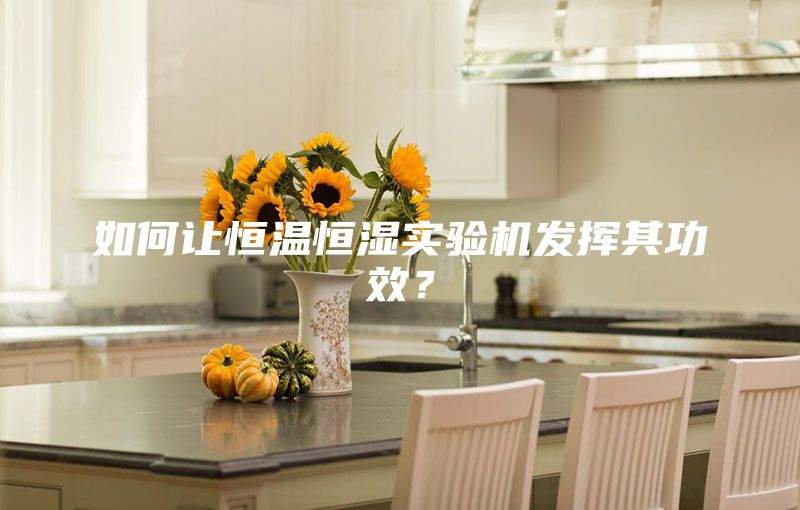 如何讓恒溫恒濕實(shí)驗(yàn)機(jī)發(fā)揮其功效？