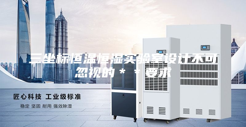 三坐標恒溫恒濕實驗室設計不可忽視的＊＊要求