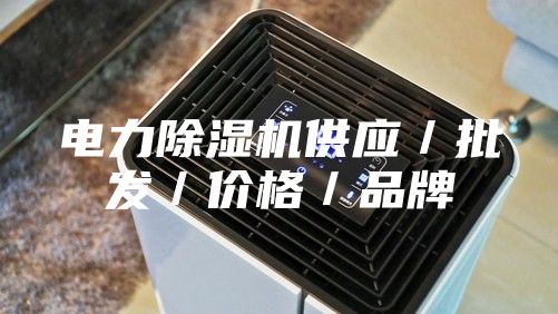 電力除濕機供應/批發(fā)/價格/品牌
