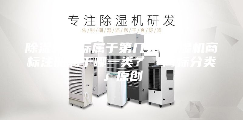 除濕機(jī)商標(biāo)屬于第幾類-除濕機(jī)商標(biāo)注冊(cè)屬于哪一類？「商標(biāo)分類」原創(chuàng)