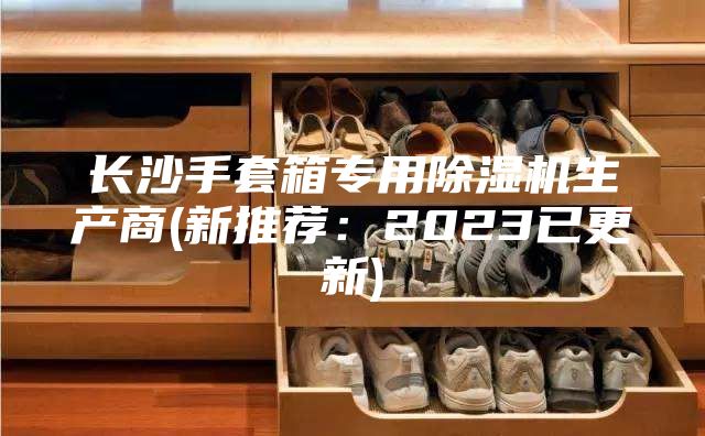 長沙手套箱專用除濕機(jī)生產(chǎn)商(新推薦:2023已更新)