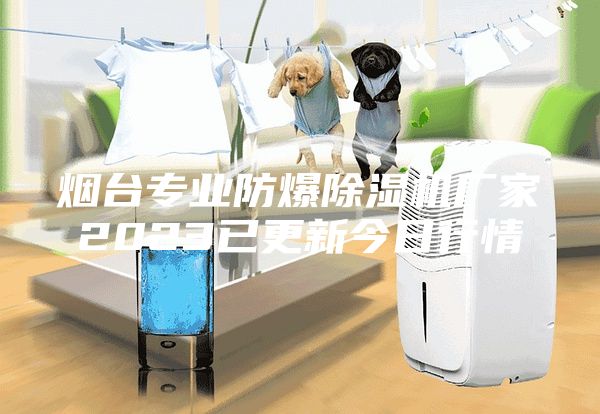 煙臺專業防爆除濕機廠家2023已更新今日行情