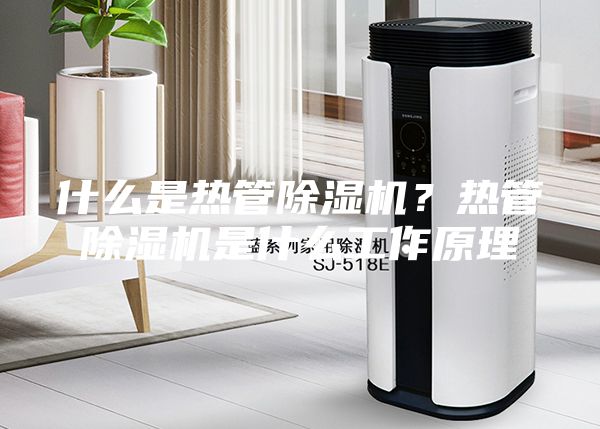 什么是熱管除濕機？熱管除濕機是什么工作原理