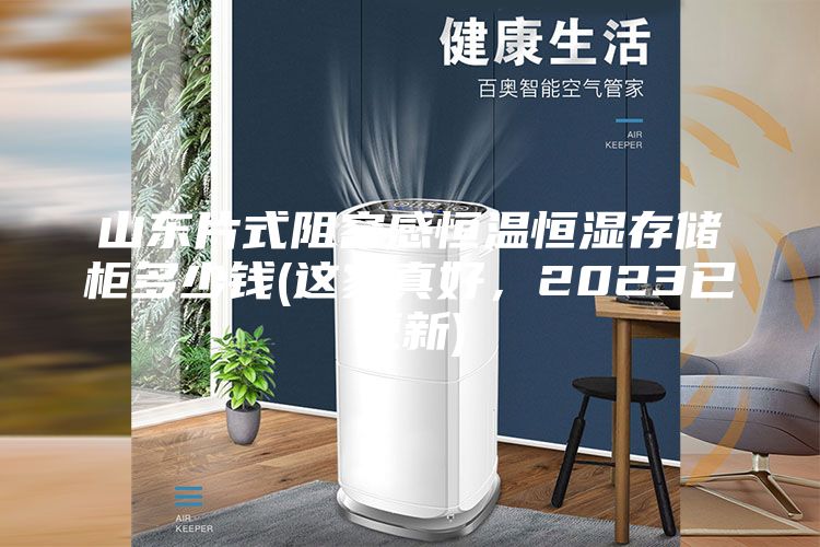 山東片式阻容感恒溫恒濕存儲(chǔ)柜多少錢(這家真好，2023已更新)