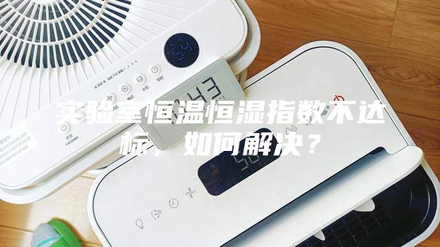 實驗室恒溫恒濕指數不達標，如何解決？