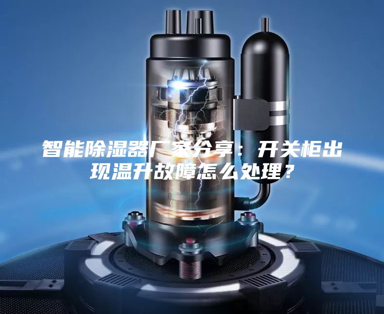 智能除濕器廠家分享：開關柜出現溫升故障怎么處理？