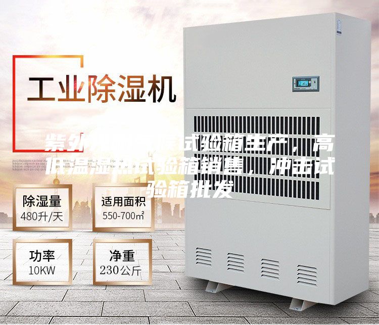 紫外光耐氣候試驗(yàn)箱生產(chǎn)，高低溫濕熱試驗(yàn)箱銷售，沖擊試驗(yàn)箱批發(fā)