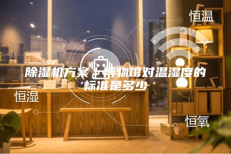 除濕機方案｜博物館對溫濕度的標(biāo)準(zhǔn)是多少
