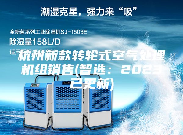 杭州新款轉(zhuǎn)輪式空氣處理機(jī)組銷(xiāo)售(智選：2023已更新)